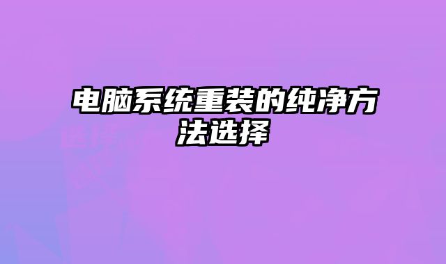 电脑系统重装的纯净方法选择