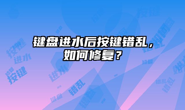 键盘进水后按键错乱，如何修复？