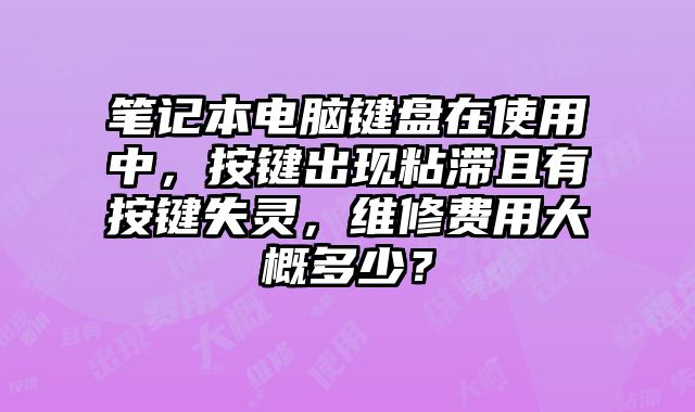 笔记本电脑键盘在使用中，按键出现粘滞且有按键失灵，维修费用大概多少？