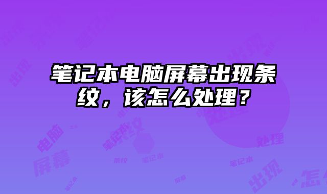 笔记本电脑屏幕出现条纹，该怎么处理？