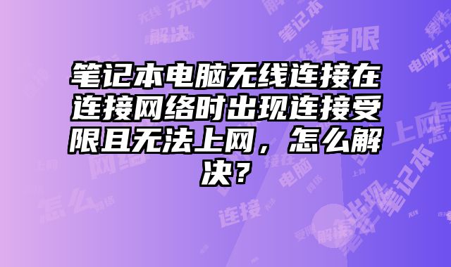 笔记本电脑无线连接在连接网络时出现连接受限且无法上网，怎么解决？