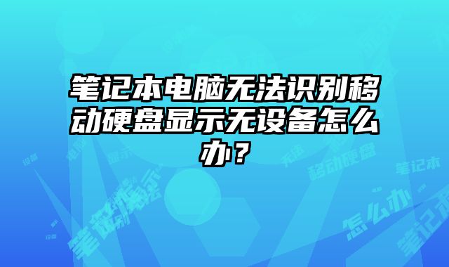 笔记本电脑无法识别移动硬盘显示无设备怎么办？