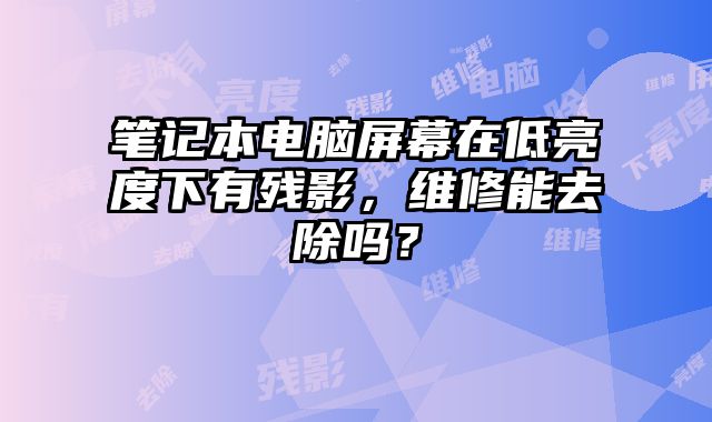 笔记本电脑屏幕在低亮度下有残影，维修能去除吗？