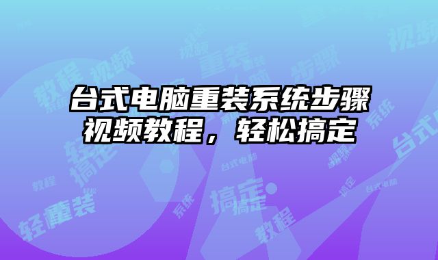 台式电脑重装系统步骤视频教程，轻松搞定