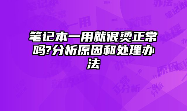 笔记本一用就很烫正常吗?分析原因和处理办法