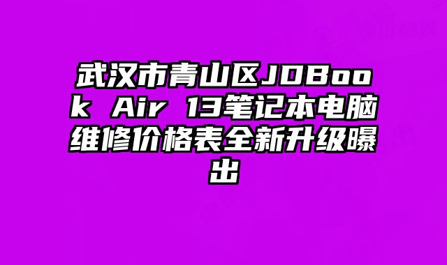 武汉市青山区JDBook Air 13笔记本电脑维修价格表全新升级曝出