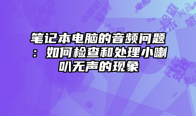 笔记本电脑的音频问题：如何检查和处理小喇叭无声的现象