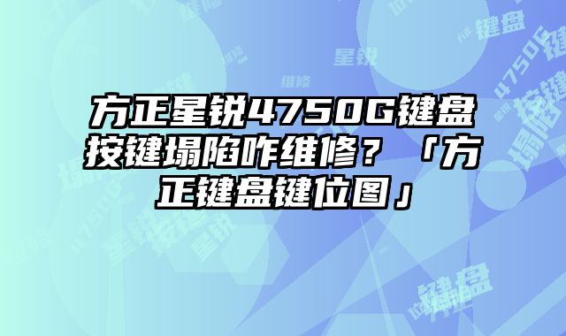 方正星锐4750G键盘按键塌陷咋维修？「方正键盘键位图」