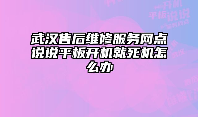 武汉售后维修服务网点说说平板开机就死机怎么办