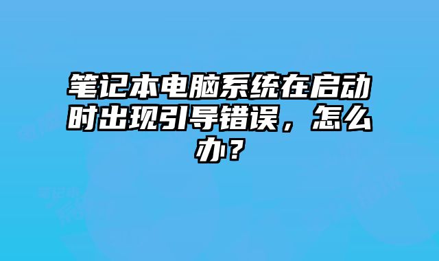 笔记本电脑系统在启动时出现引导错误，怎么办？