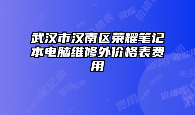 武汉市汉南区荣耀笔记本电脑维修外价格表费用