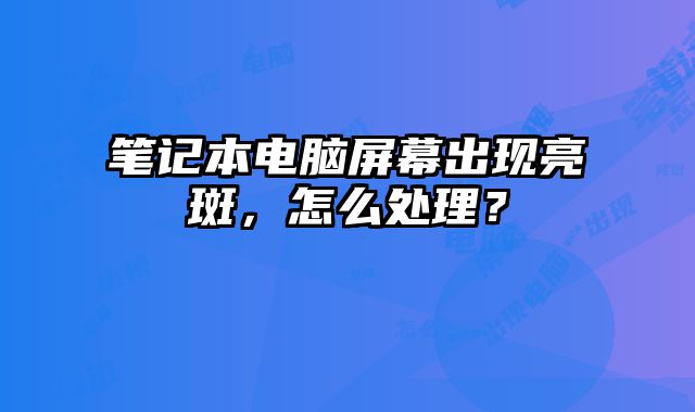 笔记本电脑屏幕出现亮斑，怎么处理？