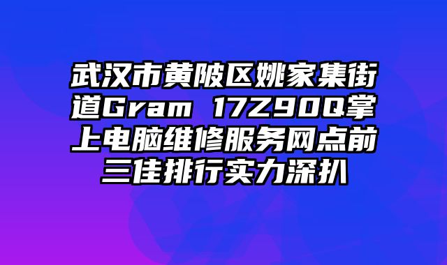 武汉市黄陂区姚家集街道Gram 17Z90Q掌上电脑维修服务网点前三佳排行实力深扒