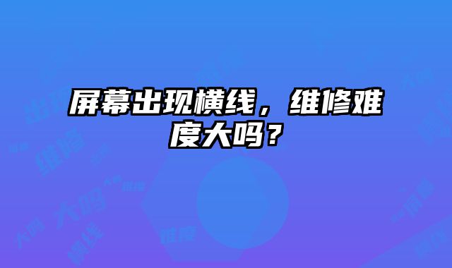 屏幕出现横线，维修难度大吗？