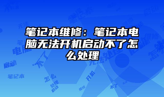 笔记本维修：笔记本电脑无法开机启动不了怎么处理