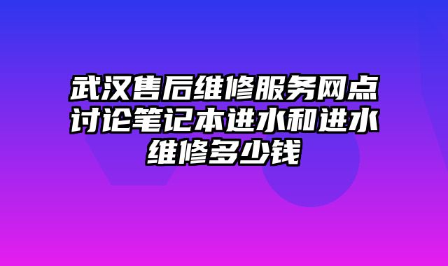 武汉售后维修服务网点讨论笔记本进水和进水维修多少钱