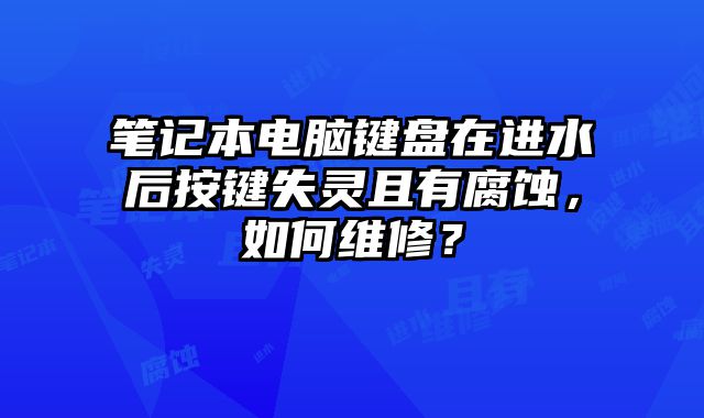 笔记本电脑键盘在进水后按键失灵且有腐蚀，如何维修？