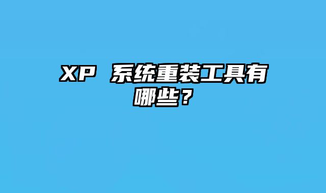 XP 系统重装工具有哪些？