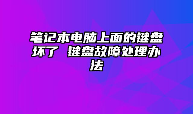 笔记本电脑上面的键盘坏了 键盘故障处理办法