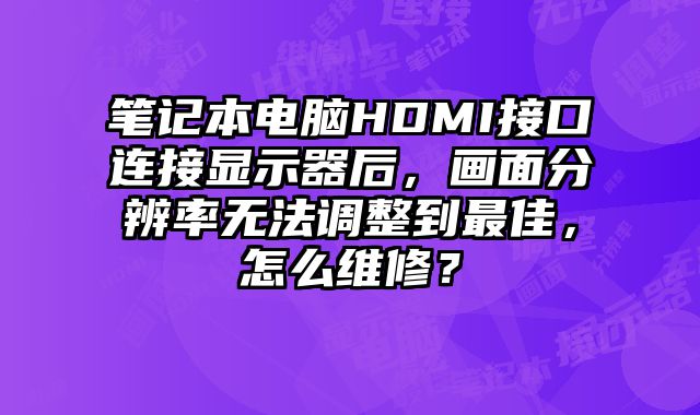 笔记本电脑HDMI接口连接显示器后，画面分辨率无法调整到最佳，怎么维修？