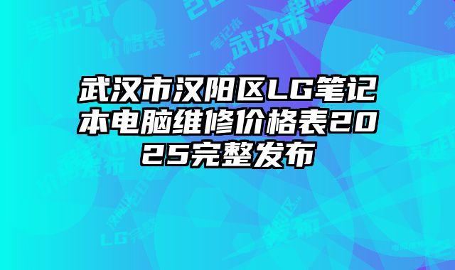 武汉市汉阳区LG笔记本电脑维修价格表2025完整发布