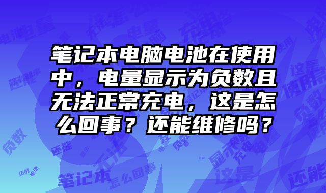 笔记本电脑电池在使用中，电量显示为负数且无法正常充电，这是怎么回事？还能维修吗？