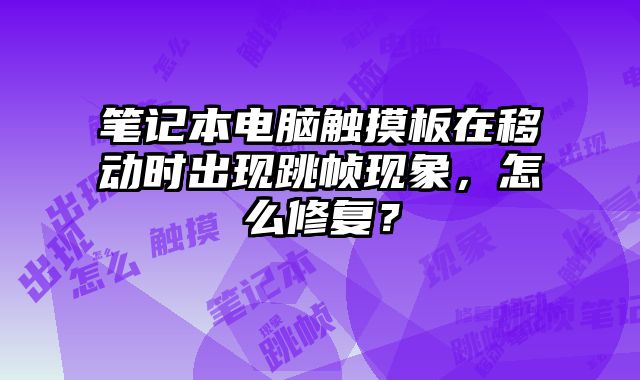 笔记本电脑触摸板在移动时出现跳帧现象，怎么修复？