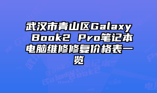 武汉市青山区Galaxy Book2 Pro笔记本电脑维修修复价格表一览