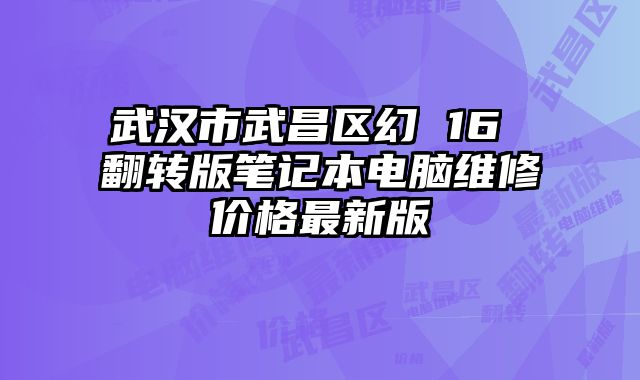 武汉市武昌区幻 16 翻转版笔记本电脑维修价格最新版