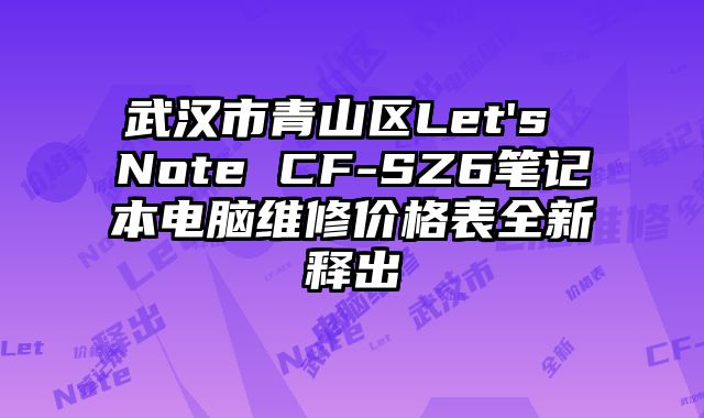 武汉市青山区Let's Note CF-SZ6笔记本电脑维修价格表全新释出