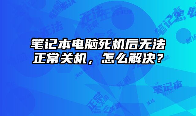 笔记本电脑死机后无法正常关机，怎么解决？