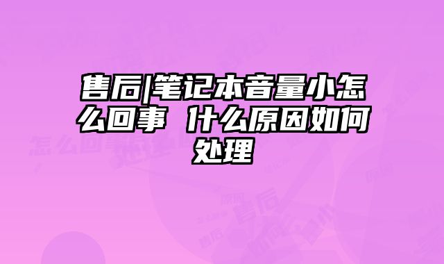 售后|笔记本音量小怎么回事 什么原因如何处理