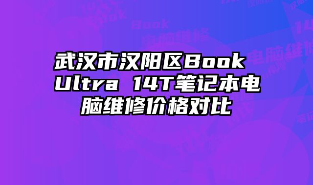 武汉市汉阳区Book Ultra 14T笔记本电脑维修价格对比