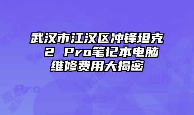 武汉市江汉区冲锋坦克 2 Pro笔记本电脑维修费用大揭密