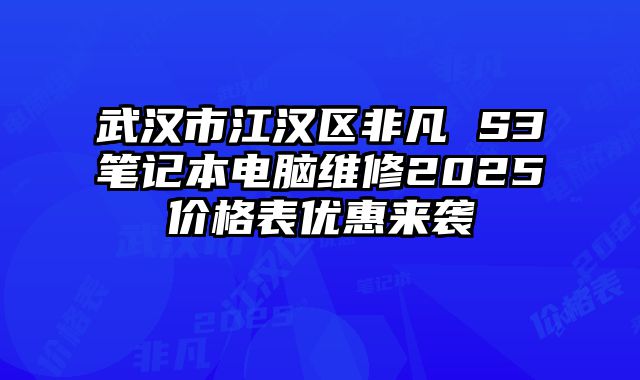 武汉市江汉区非凡 S3笔记本电脑维修2025价格表优惠来袭