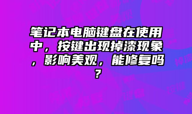 笔记本电脑键盘在使用中，按键出现掉漆现象，影响美观，能修复吗？