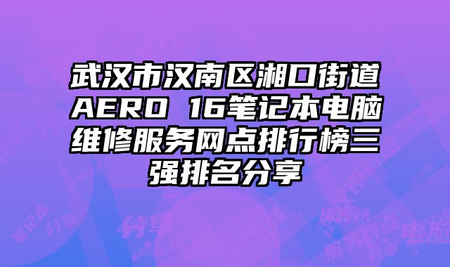 武汉市汉南区湘口街道AERO 16笔记本电脑维修服务网点排行榜三强排名分享