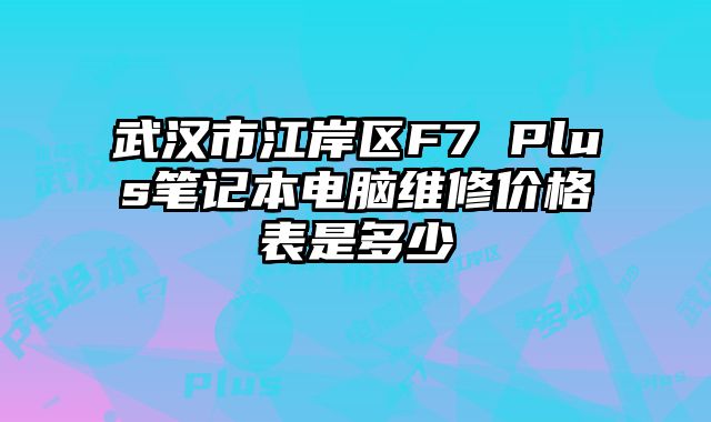 武汉市江岸区F7 Plus笔记本电脑维修价格表是多少