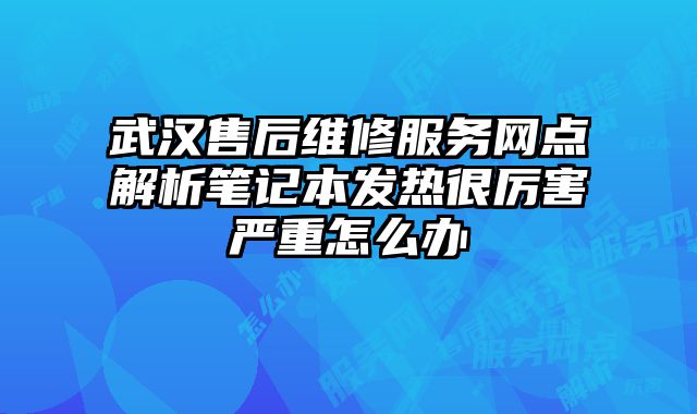 武汉售后维修服务网点解析笔记本发热很厉害严重怎么办