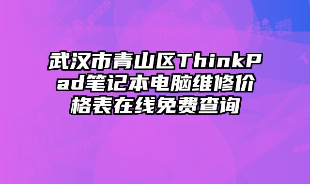 武汉市青山区ThinkPad笔记本电脑维修价格表在线免费查询