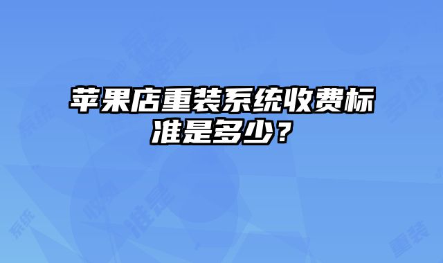 苹果店重装系统收费标准是多少？