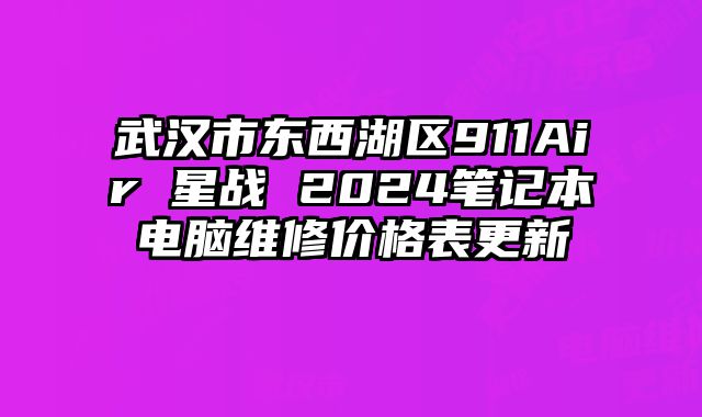 武汉市东西湖区911Air 星战 2024笔记本电脑维修价格表更新