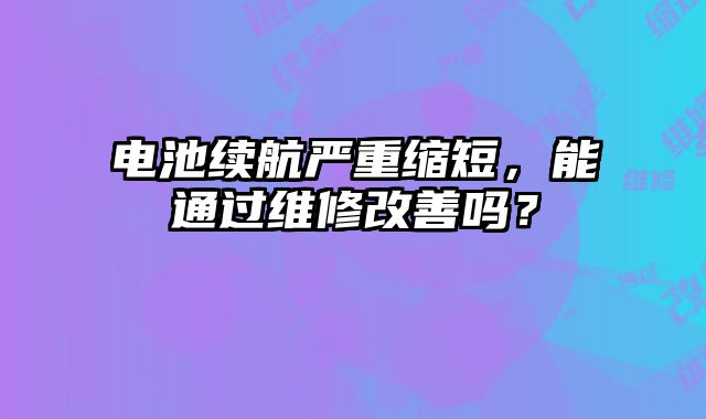 电池续航严重缩短，能通过维修改善吗？