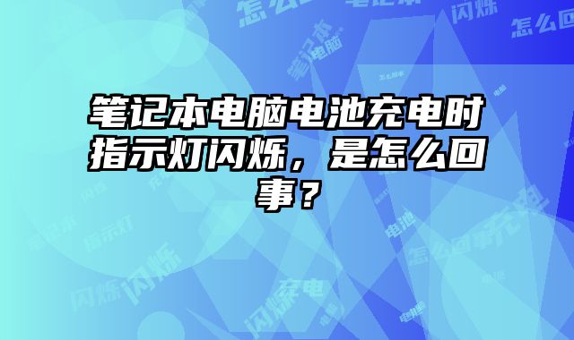 笔记本电脑电池充电时指示灯闪烁，是怎么回事？