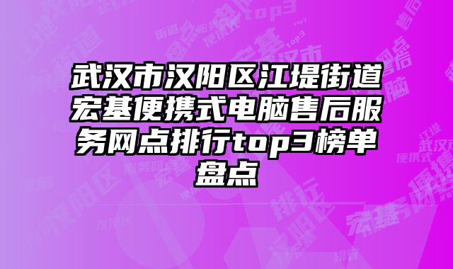 武汉市汉阳区江堤街道宏基便携式电脑售后服务网点排行top3榜单盘点