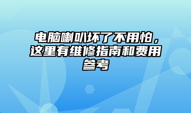 电脑喇叭坏了不用怕，这里有维修指南和费用参考