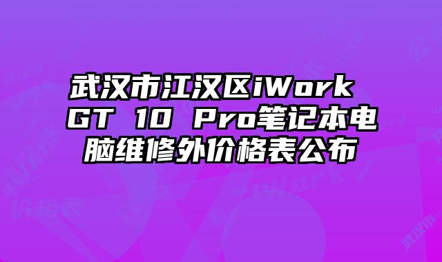 武汉市江汉区iWork GT 10 Pro笔记本电脑维修外价格表公布