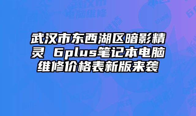 武汉市东西湖区暗影精灵 6plus笔记本电脑维修价格表新版来袭