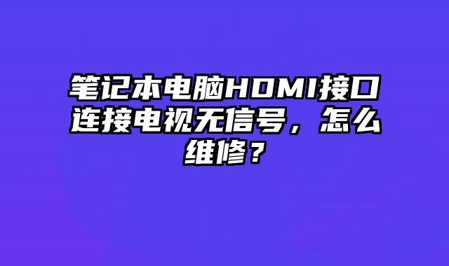 笔记本电脑HDMI接口连接电视无信号，怎么维修？