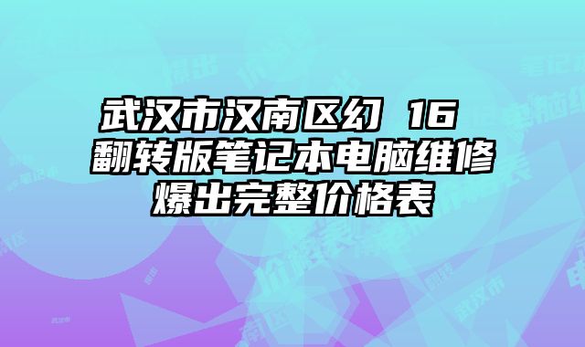 武汉市汉南区幻 16 翻转版笔记本电脑维修爆出完整价格表